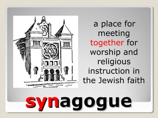synsynagogueagogue
a place for
meeting
together for
worship and
religious
instruction in
the Jewish faith
 