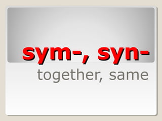 sym-, syn-sym-, syn-
together, same
 