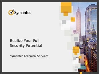 Realize Your Full
Security Potential
Symantec Technical Services
 