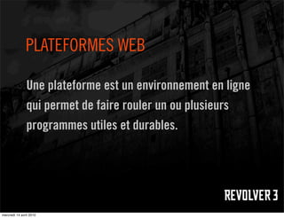 PLATEFORMES WEB

               Une plateforme est un environnement en ligne
               qui permet de faire rouler un ou plusieurs
               programmes utiles et durables.




mercredi 14 avril 2010
 