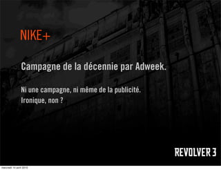 NIKE+

                Campagne de la décennie par Adweek.

                Ni une campagne, ni même de la publicité.
                Ironique, non ?




mercredi 14 avril 2010
 