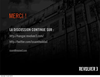 MERCI !

                LA DISCUSSION CONTINUE SUR :
                http://hangar.revolver3.com/
                http://twitter.com/issamheddad

                issam@revolver3.com




mercredi 14 avril 2010
 