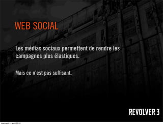 WEB SOCIAL

                Les médias sociaux permettent de rendre les
                campagnes plus élastiques.

                Mais ce n’est pas sufﬁsant.




mercredi 14 avril 2010
 
