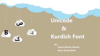 Bryar Kamal Qadir
Rayan Burhan Ahmad
Unicode
&
Kurdish Font
BY:
‫ڕ‬
‫ض‬
B
‫گ‬
 