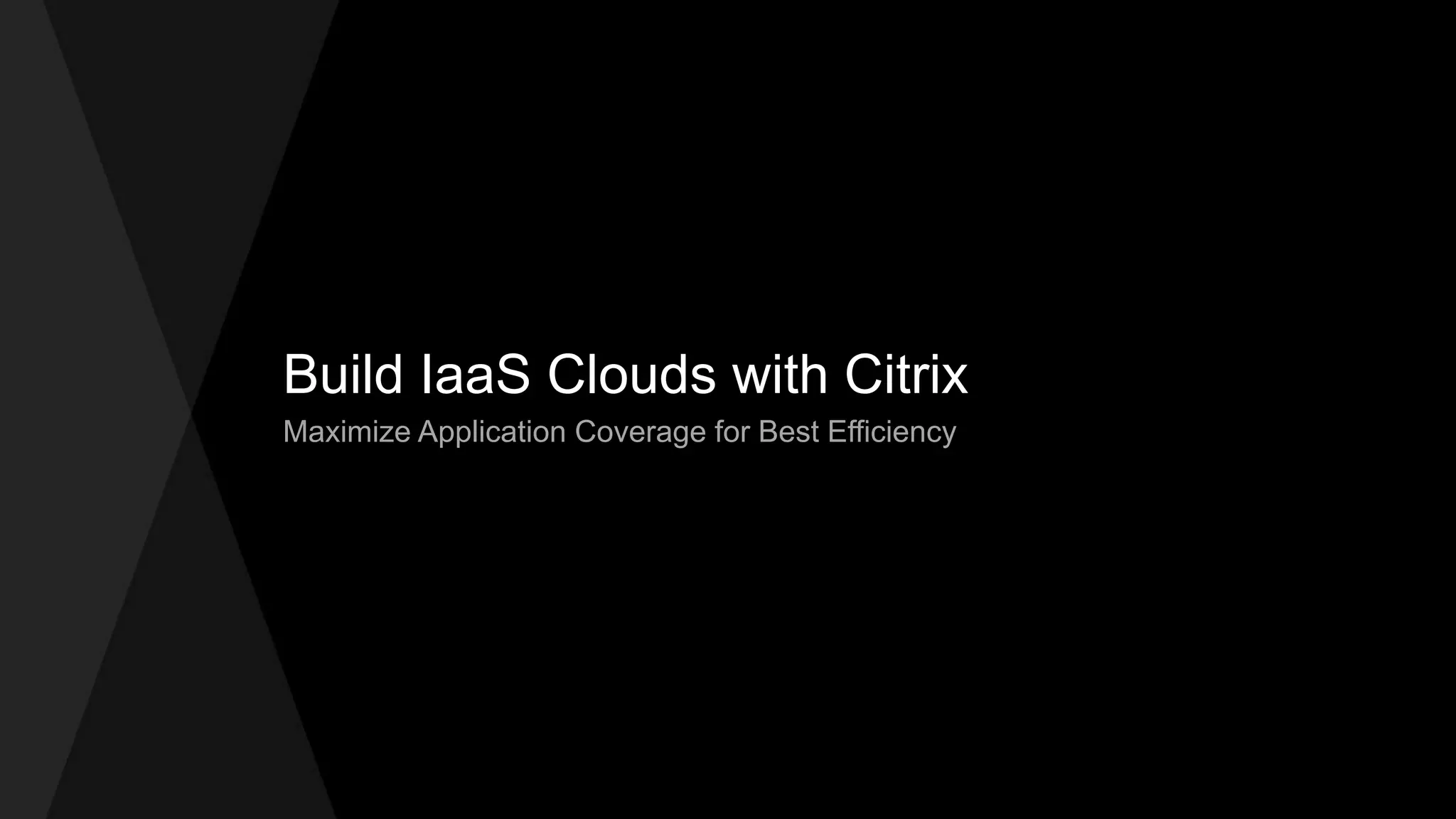 Build IaaS Clouds with Citrix
Maximize Application Coverage for Best Efficiency
 
