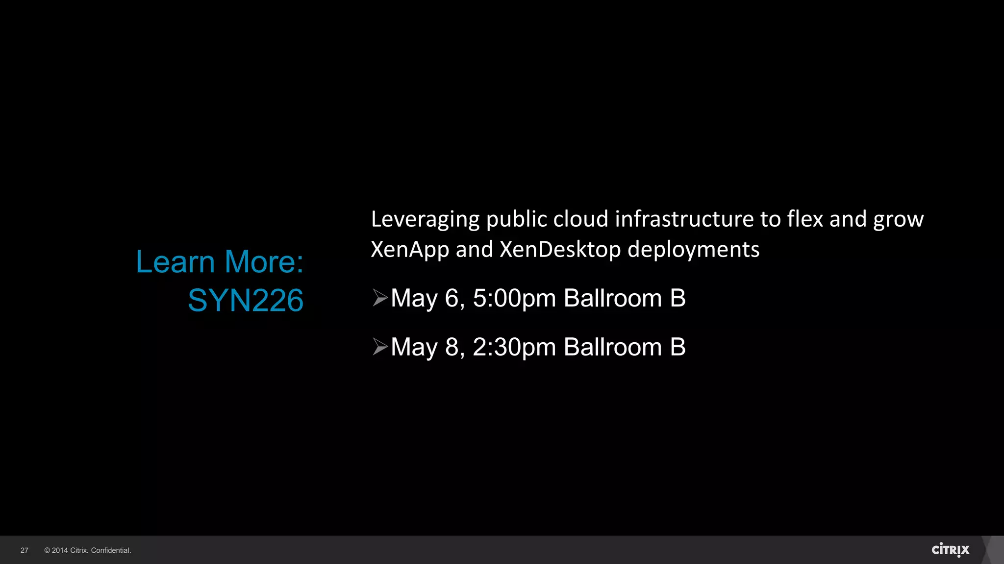 © 2014 Citrix. Confidential.27
Leveraging public cloud infrastructure to flex and grow
XenApp and XenDesktop deployments
May 6, 5:00pm Ballroom B
May 8, 2:30pm Ballroom B
Learn More:
SYN226
 