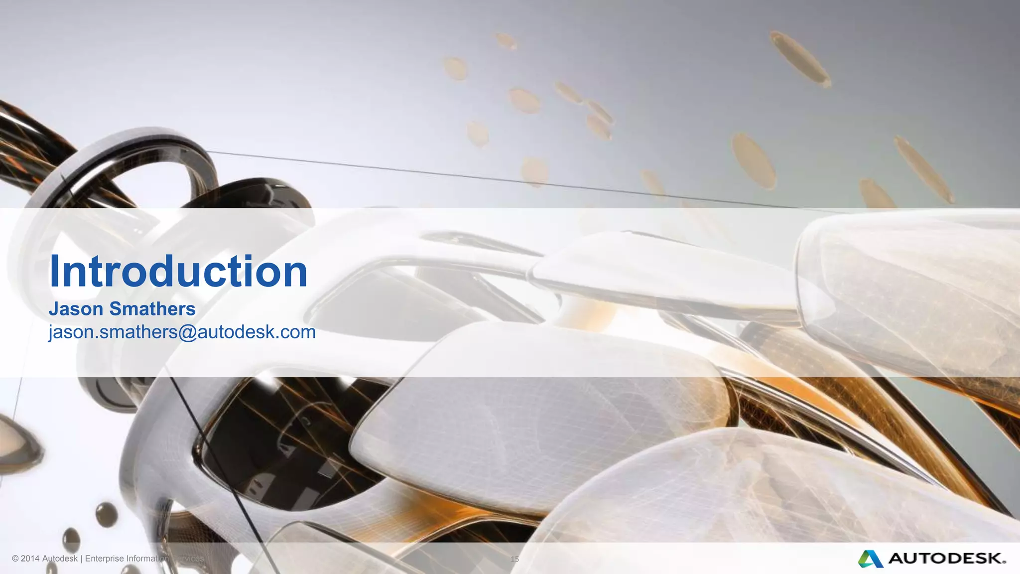 © 2014 Autodesk | Enterprise Information Services
Introduction
Jason Smathers
jason.smathers@autodesk.com
15
 