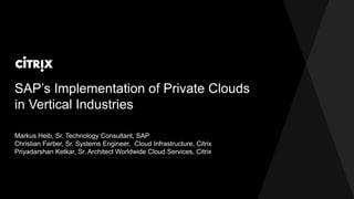 SAP’s Implementation of Private Clouds
in Vertical Industries
Markus Heib, Sr. Technology Consultant, SAP
Christian Ferber, Sr. Systems Engineer, Cloud Infrastructure, Citrix
Priyadarshan Ketkar, Sr. Architect Worldwide Cloud Services, Citrix
 