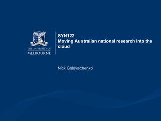 SYN122
Moving Australian national research into the
cloud
Nick Golovachenko
 