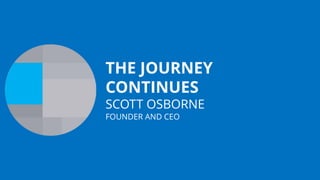 THE JOURNEY
CONTINUES
SCOTT OSBORNE
FOUNDER AND CEO
 