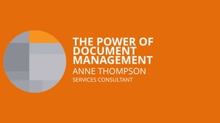 THE POWER OF
DOCUMENT
MANAGEMENT
ANNE THOMPSON
SERVICES CONSULTANT
 