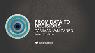 FROM DATA TO
DECISIONS
DAMIAAN VAN ZANEN
TOTAL SYNERGY
@damiaanvz
 