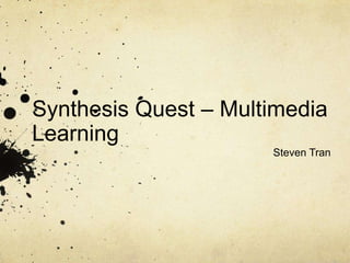 Synthesis Quest – Multimedia
Learning
Steven Tran
 