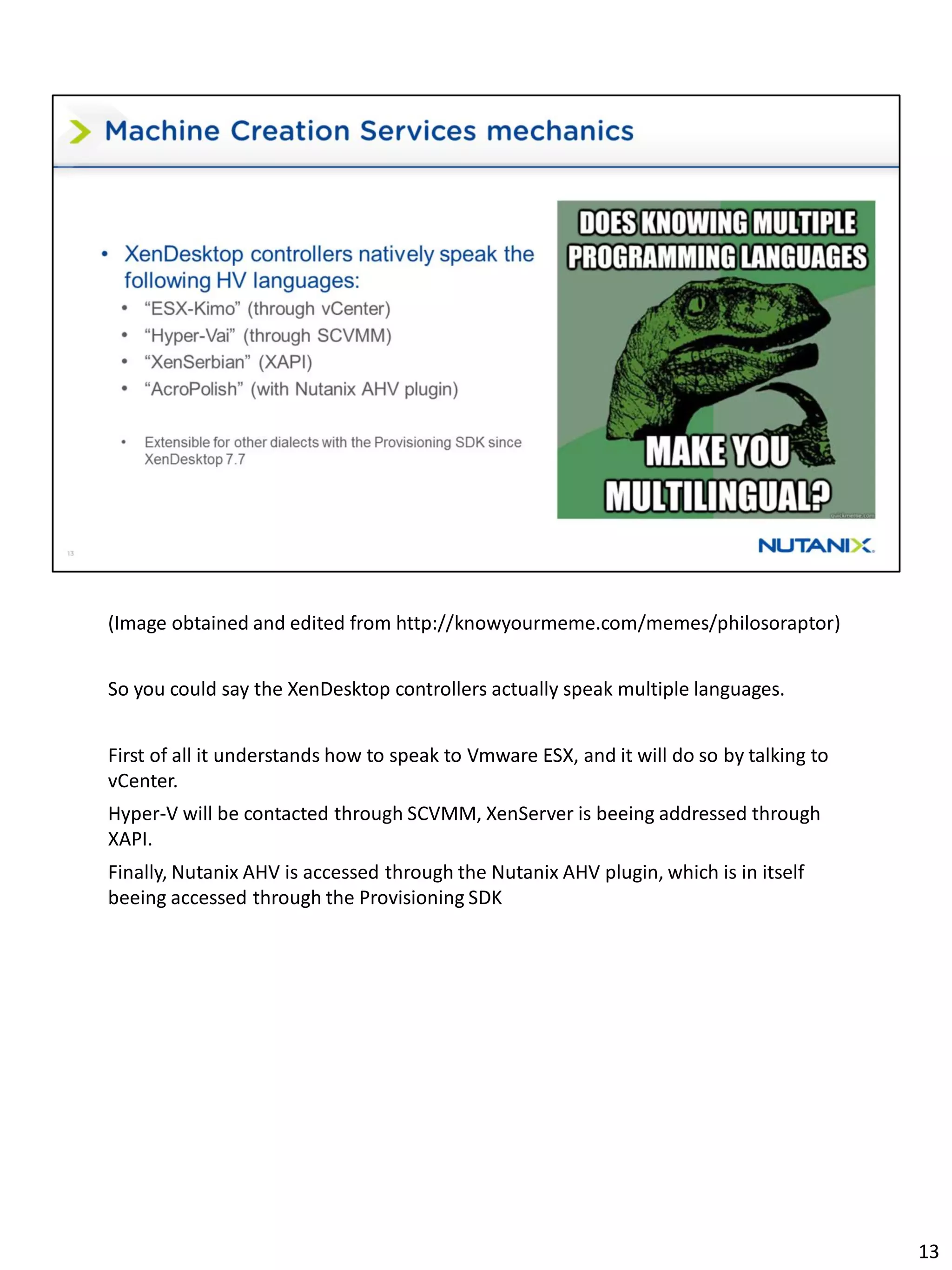 (Image obtained and edited from http://knowyourmeme.com/memes/philosoraptor)
So you could say the XenDesktop controllers actually speak multiple languages.
First of all it understands how to speak to Vmware ESX, and it will do so by talking to
vCenter.
Hyper-V will be contacted through SCVMM, XenServer is beeing addressed through
XAPI.
Finally, Nutanix AHV is accessed through the Nutanix AHV plugin, which is in itself
beeing accessed through the Provisioning SDK
13
 