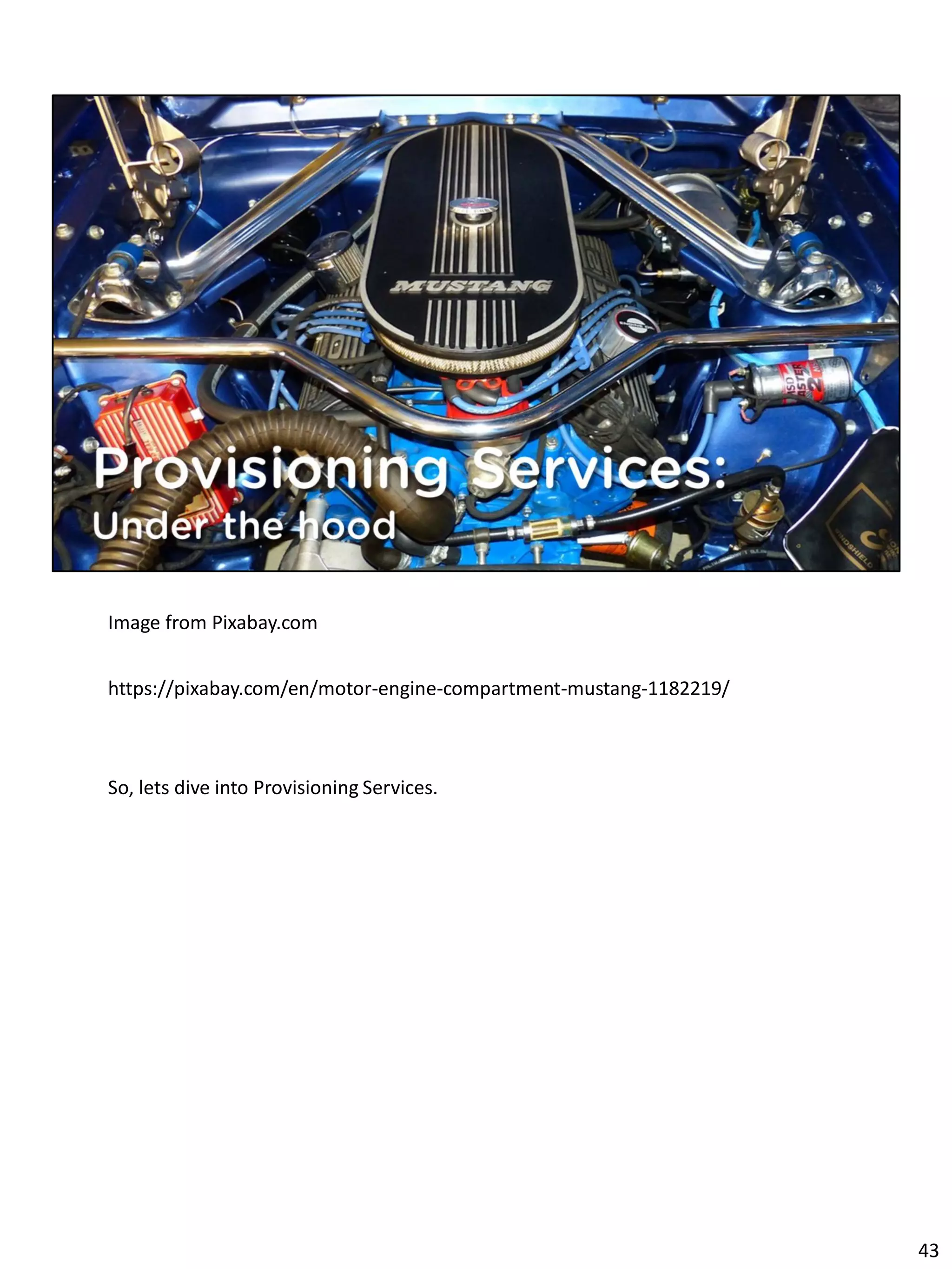 Image from Pixabay.com
https://pixabay.com/en/motor-engine-compartment-mustang-1182219/
So, lets dive into Provisioning Services.
43
 