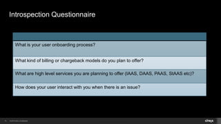 © 2014 Citrix. Confidential.18
Introspection Questionnaire
What is your user onboarding process?
What kind of billing or c...