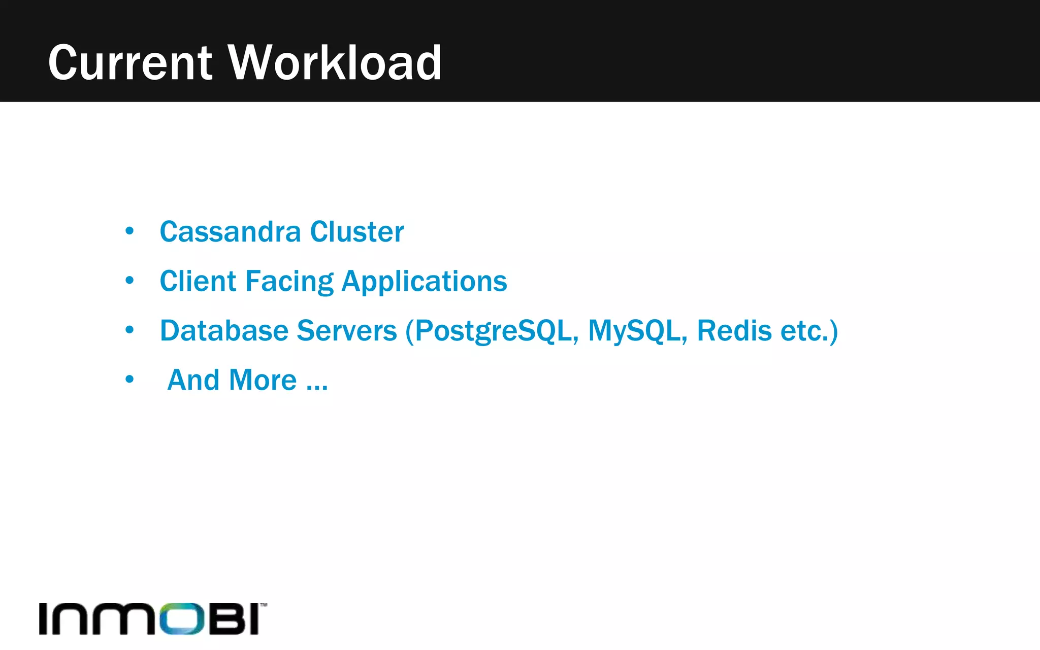 Current Workload 
• Cassandra Cluster 
• Client Facing Applications 
• Database Servers (PostgreSQL, MySQL, Redis etc.) 
• And More … 
 