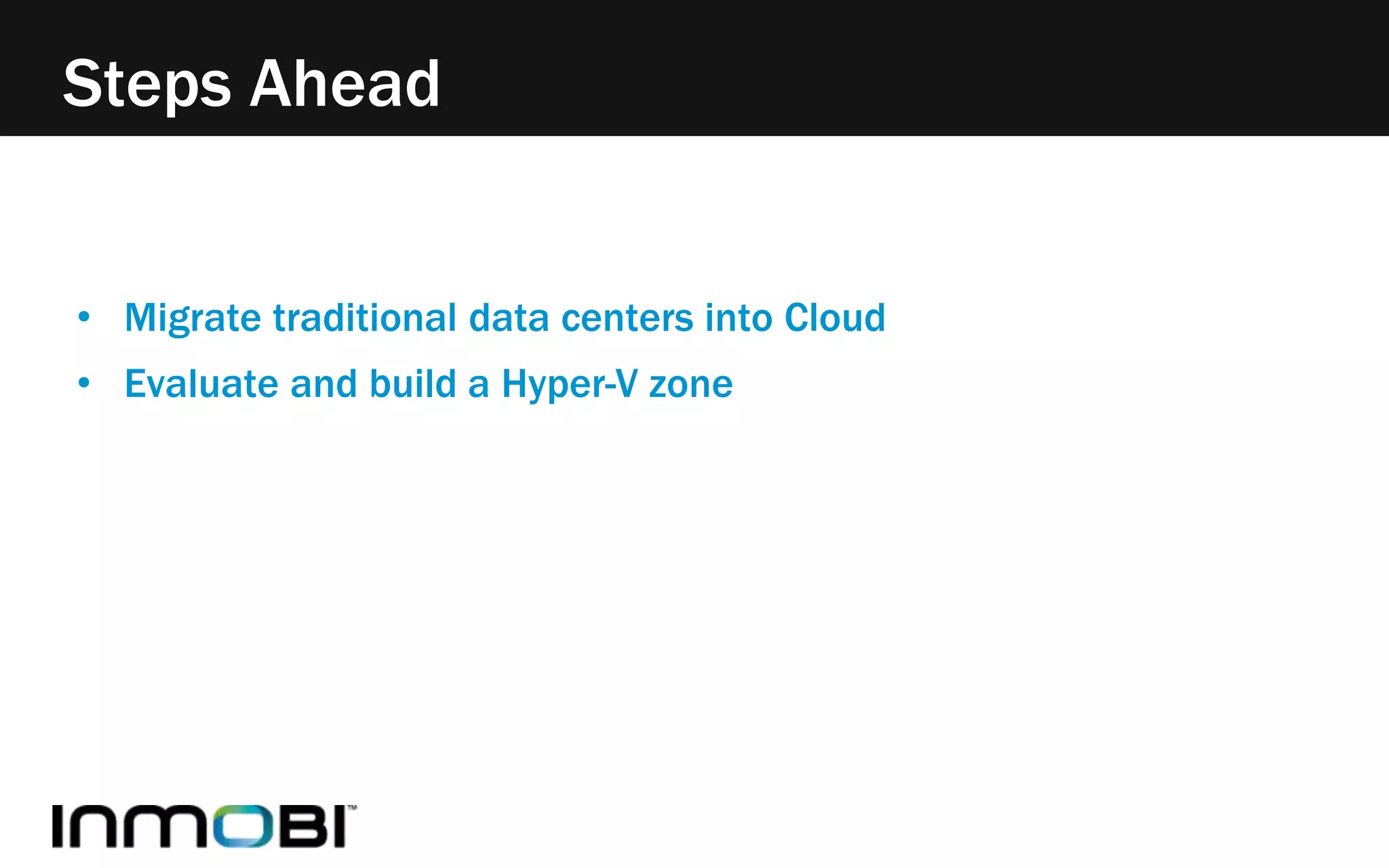 Steps Ahead 
• Migrate traditional data centers into Cloud 
• Evaluate and build a Hyper-V zone 
 
