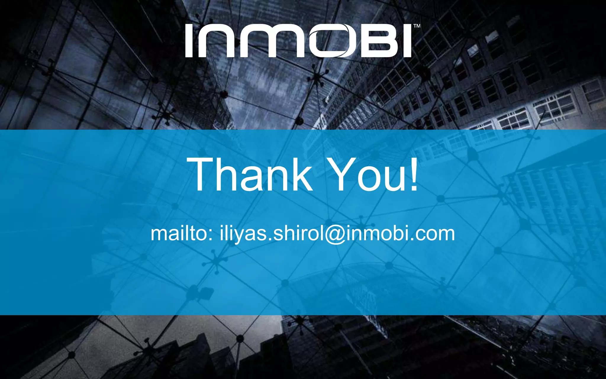 Thank You! 
mailto: iliyas.shirol@inmobi.com 

