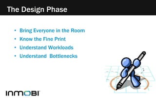 The Design Phase 
• Bring Everyone in the Room 
• Know the Fine Print 
• Understand Workloads 
• Understand Bottlenecks 
 