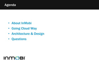 Agenda 
• About InMobi 
• Going Cloud Way 
• Architecture & Design 
• Questions 
 