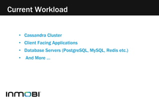 Current Workload 
• Cassandra Cluster 
• Client Facing Applications 
• Database Servers (PostgreSQL, MySQL, Redis etc.) 
• And More … 
 