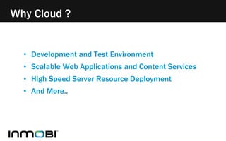 Why Cloud ? 
• Development and Test Environment 
• Scalable Web Applications and Content Services 
• High Speed Server Resource Deployment 
• And More.. 
 