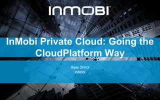 InMobi Private Cloud: Going the
CloudPlatform Way
Iliyas Shirol
InMobi
 