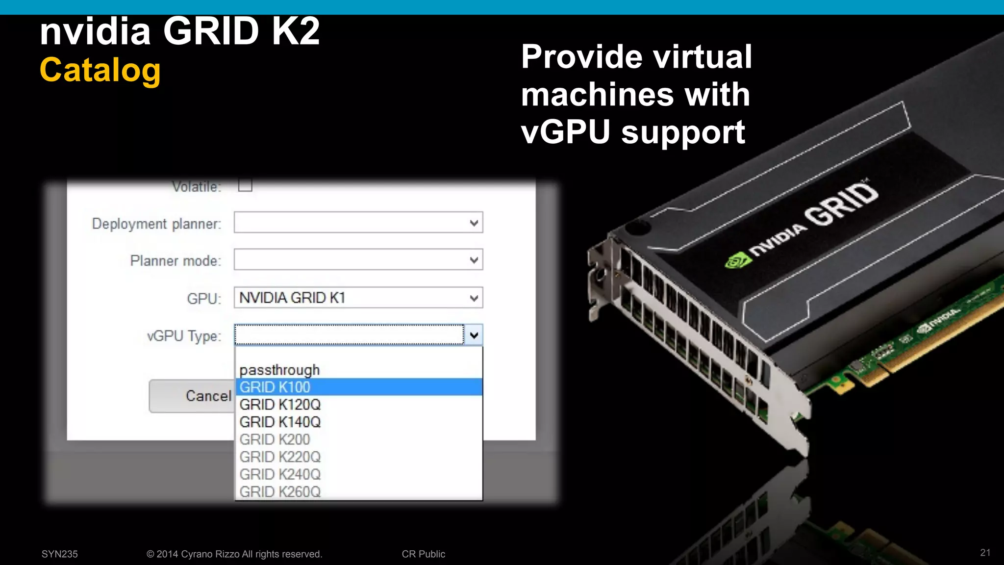 21© 2014 Cyrano Rizzo All rights reserved. CR PublicSYN235
nvidia GRID K2
Catalog Provide virtual
machines with
vGPU support
 