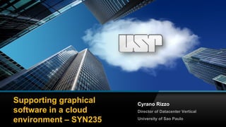 1© 2014 Cyrano Rizzo All rights reserved. CR PublicSYN235
Supporting graphical
software in a cloud
environment – SYN235
Cyrano Rizzo
Director of Datacenter Vertical
University of Sao Paulo
 