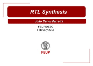 VLSI Síntese RTL 1
FEUP/DEEC
February 2015
RTL Synthesis
João Canas Ferreira
 