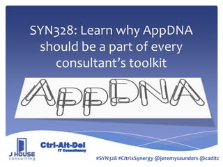 SYN328: Learn why AppDNA
should be a part of every
consultant’s toolkit
#SYN328 #CitrixSynergy @jeremysaunders @caditc
 