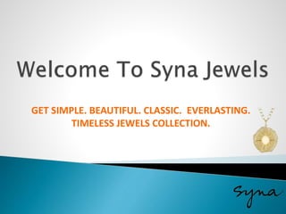 GET SIMPLE. BEAUTIFUL. CLASSIC. EVERLASTING.
TIMELESS JEWELS COLLECTION.
 