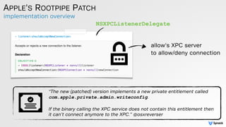 implementation overview
APPLE'S ROOTPIPE PATCH
“The new (patched) version implements a new private entitlement called
com....