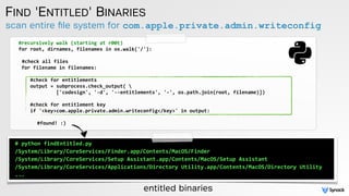 scan entire ﬁle system for com.apple.private.admin.writeconfig
FIND 'ENTITLED' BINARIES
#recursively	
  walk	
  (starting	...