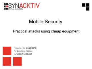 Presented the 07/06/2016
For Business France
By Sébastien Dudek
Mobile Security
Practical attacks using cheap equipment
 