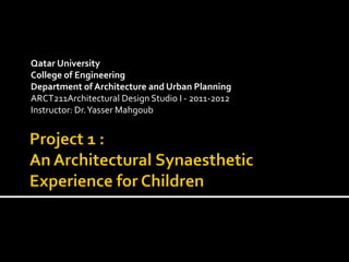 Qatar University
College of Engineering
Department of Architecture and Urban Planning
ARCT211Architectural Design Studio I - 2011-2012
Instructor: Dr. Yasser Mahgoub
 