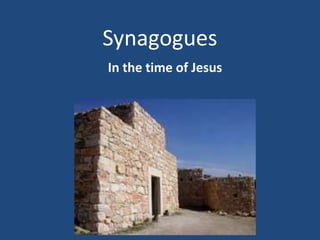 Synagogues
In the time of Jesus
 