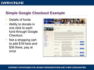 Simple Google Checkout Example Details of funds Ability to donate in one click to each fund through Google Checkout Not a shopping cart to add $18 here and $36 there, pay at once 