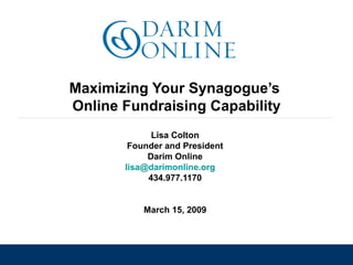 Maximizing Your Synagogue’s  Online Fundraising Capability Lisa Colton Founder and President Darim Online [email_address]   434.977.1170 March 15, 2009 