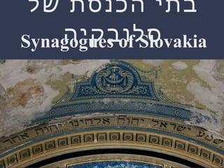 ‫של‬ ‫הכנסת‬ ‫בתי‬
‫סלובקיה‬Synagogues of Slovakia
 