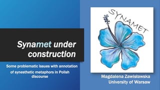 Synamet under
construction
Some problematic issues with annotation
of synesthetic metaphors in Polish
discourse Magdalena Zawisławska
University of Warsaw
 