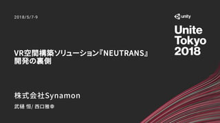 VR空間構築ソリューション『NEUTRANS』
開発の裏側
2018/5/7-9
株式会社Synamon
武樋 恒/ 西口雅幸
 