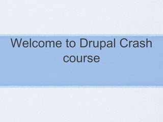 Welcome to Drupal Crash
course
 