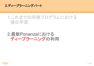 16
2.ディープラーニングパート
1.これまでの将棋プログラムにおける
強化学習
2.最新Ponanzaにおける
ディープラーニングの利用
 