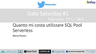 #datasatpn
February 27th, 2021
Data Saturday #1
Quanto mi costa utilizzare SQL Pool
Serverless
Marco Pozzan
 