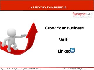 A STUDY BY SYNAPSEINDIA




                                                     Grow Your Business

                                                                With

                                                              Linked


SynapseIndia, F 18, Sector 11, Noida 201301, INDIA       callto: +1-855-796-2773, Email: info@synapse.co.in
 