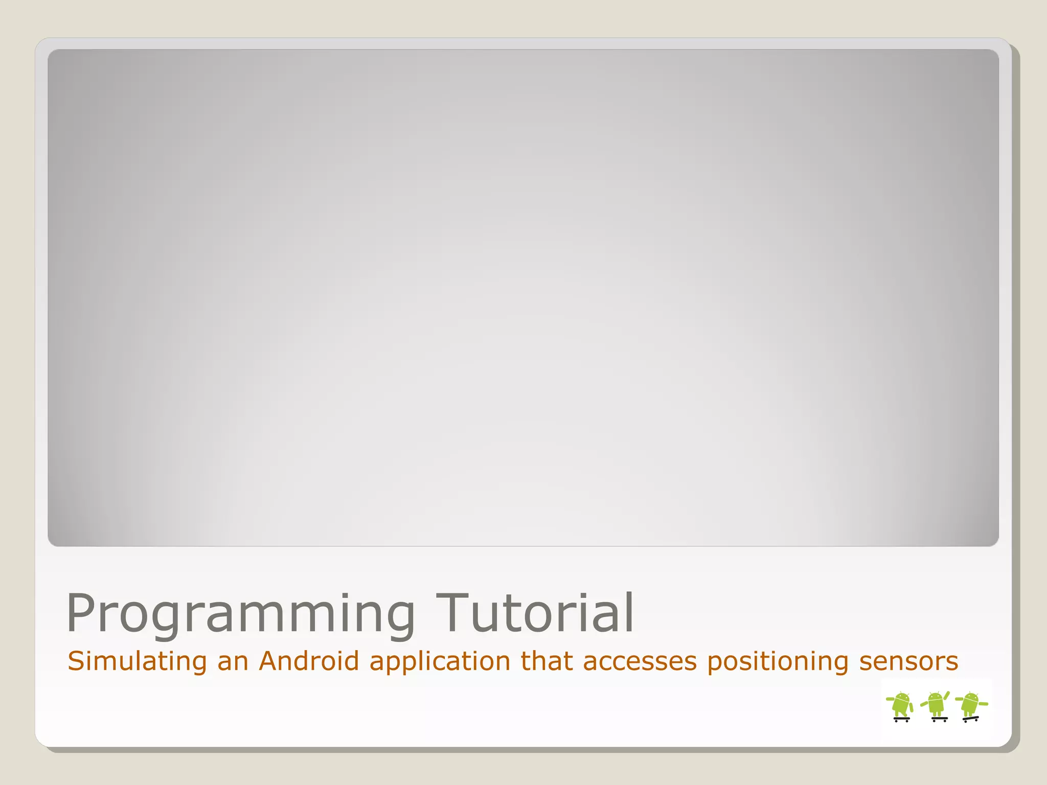 Programming Tutorial 
Simulating an Android application that accesses positioning sensors 
 