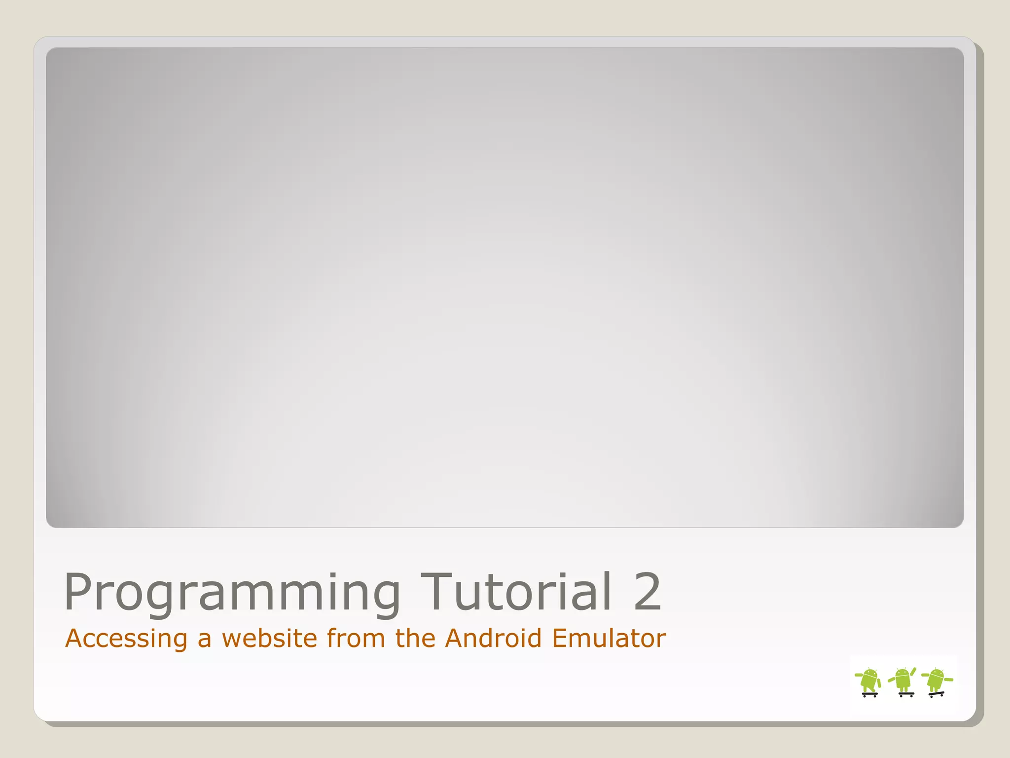 Programming Tutorial 2 
Accessing a website from the Android Emulator 
 