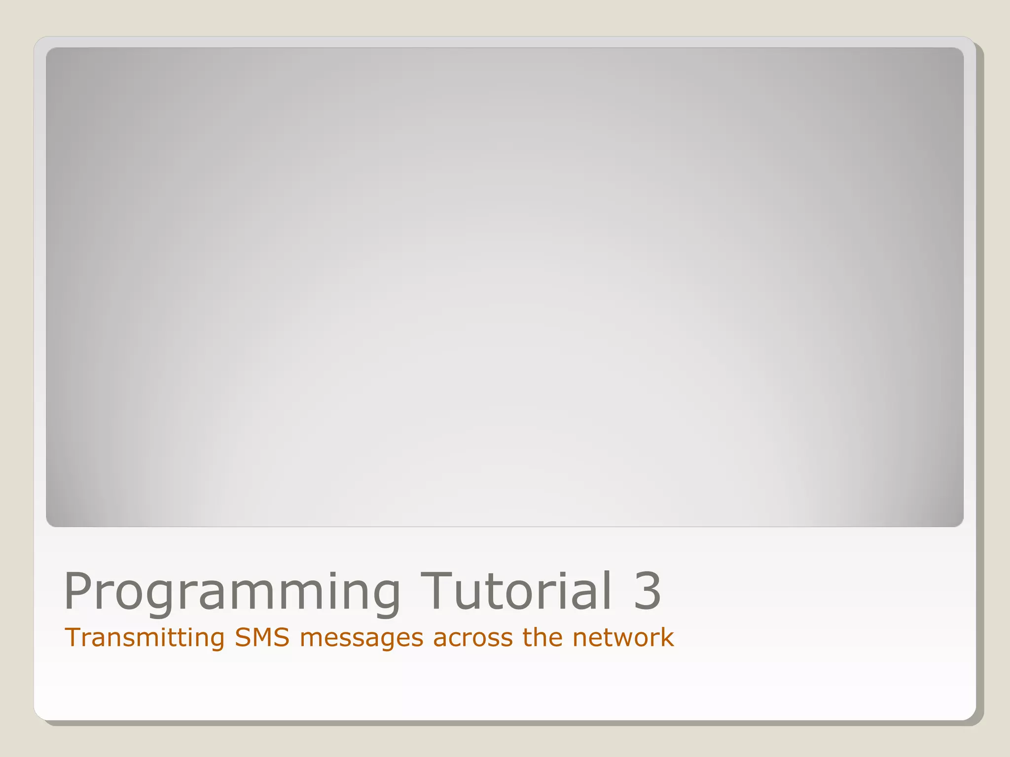 Programming Tutorial 3 
Transmitting SMS messages across the network 
 